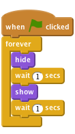     when flag clicked
    forever
        hide
        wait (1) secs
        show
        wait (1) secs
    end