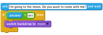     ask [I'm going to the moon. Do you want to come with me?] and wait
    if ((answer) = [yes]) then
        switch backdrop to [moon v]
    end