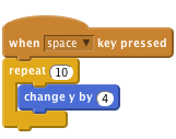     when [space v] key pressed
    repeat (10)
        change y by (4)
    end