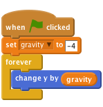     when flag clicked
    set [gravity v] to [-4]
    forever
        change y by (gravity)
    end