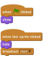     when flag clicked
    show

    when this sprite clicked
    hide
    broadcast [start v]