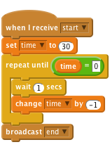     when I receive [start v]
    set [time v] to (30)
    repeat until <(time) = [0]>
        wait (1) secs
        change [time v] by (-1)
    end
    broadcast [end v]