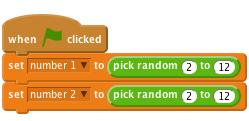     when flag clicked
    set [number 1 v] to (pick random (2) to (12))
    set [number 2 v] to (pick random (2) to (12))