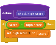     define [check high score]
    if <(score) > (high score)> then
        set [high score v] to (score)
    end