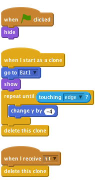     when flag clicked
    hide

    when I start as a clone
    go to [Bat1 v]
    show
    repeat until <touching [edge v]?
        change y by (-4)
    end
    delete this clone

    when I receive [hit v]
    delete this clone