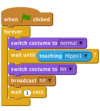     when flag clicked
    forever
        switch costume to [normal v]
        wait until <touching [Hippo1 v]>?
        switch costume to [hit v]
        broadcast [hit v]
        wait (1) secs
    end