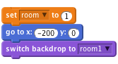     set [room v] to (1)
    go to x: (-200) y: (0)
    switch backdrop to [room1 v]