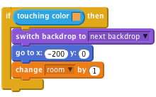     if < touching color [#F2A24A] > then
        switch backdrop to [next backdrop v]
        go to x: (-200) y: (0)
        change [room v] by (1)
    end