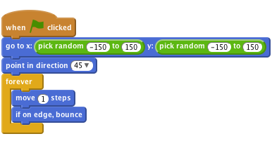     when flag clicked
    go to x:(pick random (-150) to (150)) y:(pick random (-150) to (150))
    point in direction (45 v)
    forever
        move (1) steps
        if on edge, bounce
    end