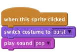     when this sprite clicked
    switch costume to [burst v]
    play sound [pop v]