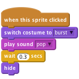     when this sprite clicked
    switch costume to [burst v]
    play sound [pop v]
    wait (0.3) secs
    hide