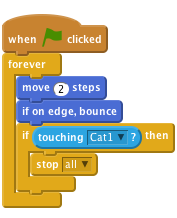 when flag clicked
forever
    move (2) steps
    if on edge, bounce
    if <touching [Cat1 v]?> then
        stop [all v]
    end
end