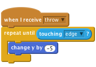     when I receive [throw v]
    repeat until <touching [edge v]?>
        change y by (-5)
    end