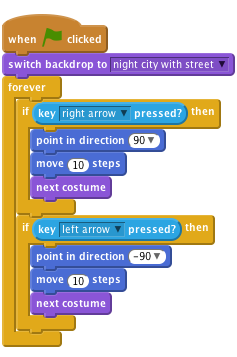         when FLAG clicked    
    switch backdrop to [night city with street v]   
        forever
    if <key [right arrow v] pressed?> then
    point in direction (90 v)
    move (10) steps
    next costume
    end 
        if <key [left arrow v] pressed?> then
    point in direction (-90 v)
    move (10) steps
    next costume
    end
        end            